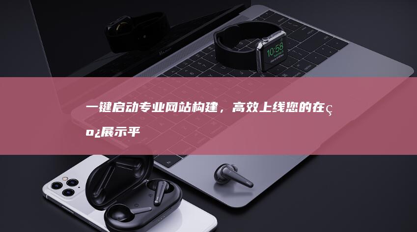 一键启动专业网站构建，高效上线您的在线展示平台